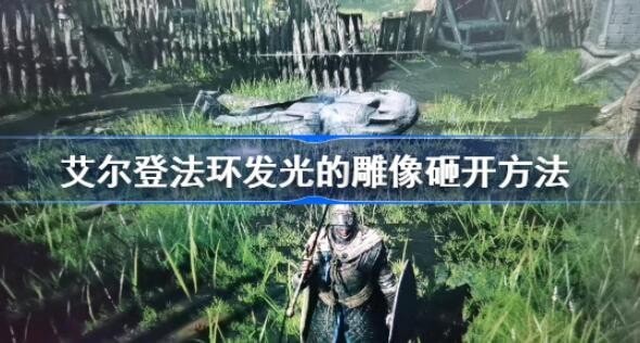 艾尔登法环发光雕像怎么打破 发光雕像打破方法