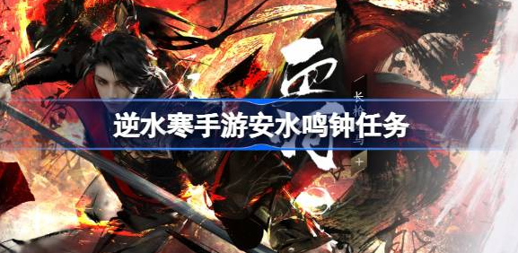 逆水寒手游安水鸣钟怎么做-逆水寒手游安水鸣钟任务流程介绍