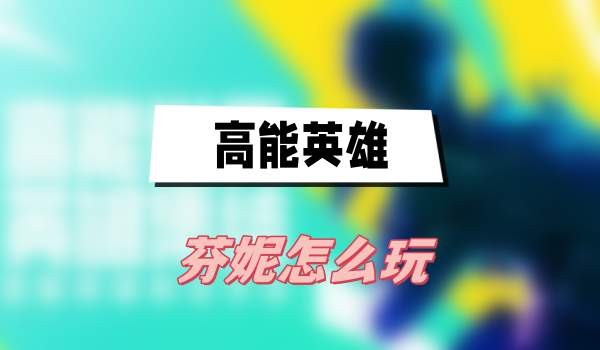 高能英雄芬妮怎么玩-高能英雄芬妮玩法技能攻略